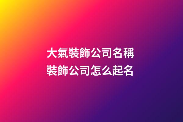 大氣裝飾公司名稱 裝飾公司怎么起名-第1張-公司起名-玄機派